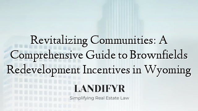 Revitalizing Communities: A Comprehensive Guide to Brownfields Redevelopment Incentives in Wyoming