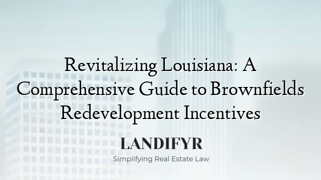 Revitalizing Louisiana: A Comprehensive Guide to Brownfields Redevelopment Incentives