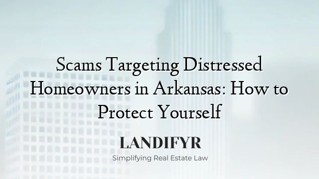 Scams Targeting Distressed Homeowners in Arkansas: How to Protect Yourself