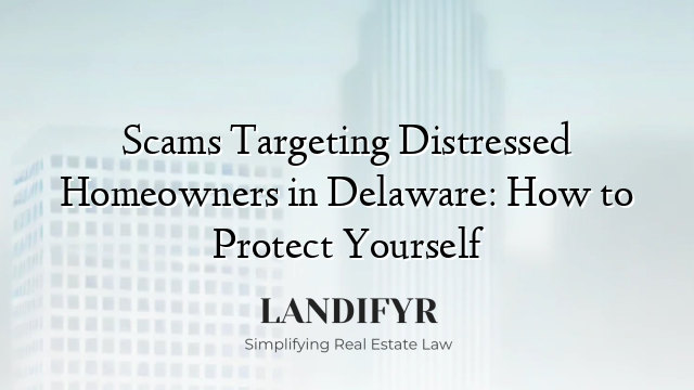 Scams Targeting Distressed Homeowners in Delaware: How to Protect Yourself