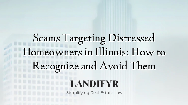 Scams Targeting Distressed Homeowners in Illinois: How to Recognize and Avoid Them