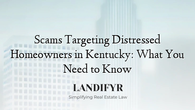 Scams Targeting Distressed Homeowners in Kentucky: What You Need to Know