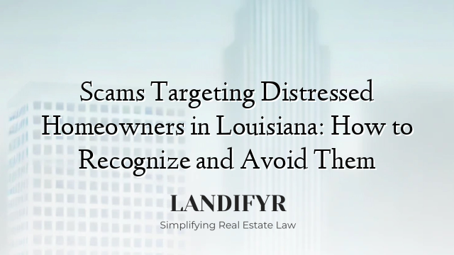Scams Targeting Distressed Homeowners in Louisiana: How to Recognize and Avoid Them