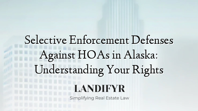 Selective Enforcement Defenses Against HOAs in Alaska: Understanding Your Rights
