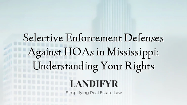 Selective Enforcement Defenses Against HOAs in Mississippi: Understanding Your Rights