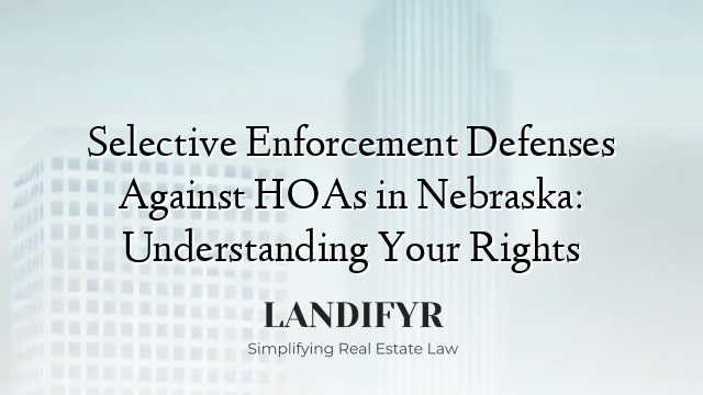 Selective Enforcement Defenses Against HOAs in Nebraska: Understanding Your Rights