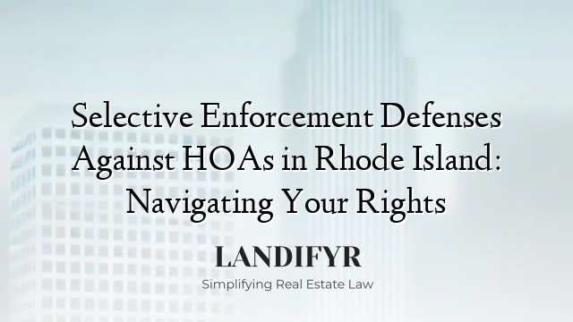 Selective Enforcement Defenses Against HOAs in Rhode Island: Navigating Your Rights