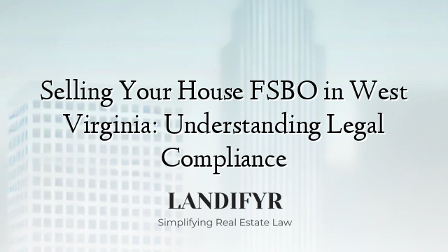 Selling Your House FSBO in West Virginia: Understanding Legal Compliance