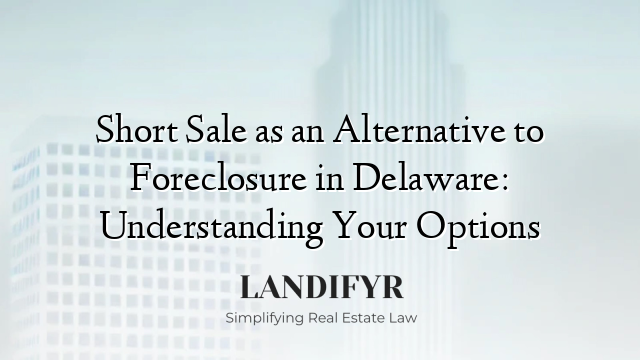Short Sale as an Alternative to Foreclosure in Delaware: Understanding Your Options