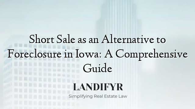 Short Sale as an Alternative to Foreclosure in Iowa: A Comprehensive Guide