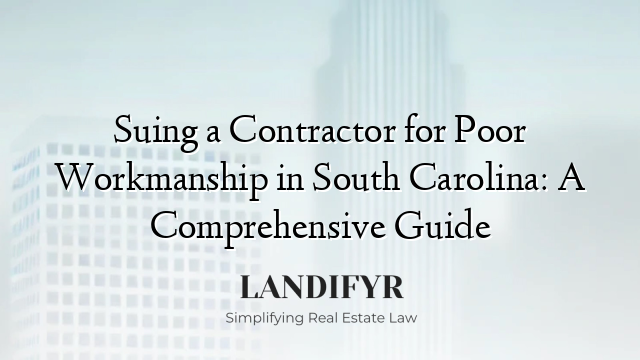 Suing a Contractor for Poor Workmanship in South Carolina: A Comprehensive Guide