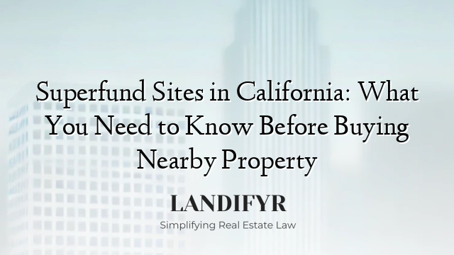 Superfund Sites in California: What You Need to Know Before Buying Nearby Property