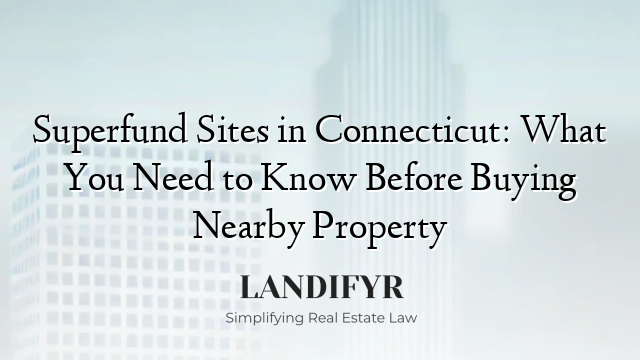 Superfund Sites in Connecticut: What You Need to Know Before Buying Nearby Property