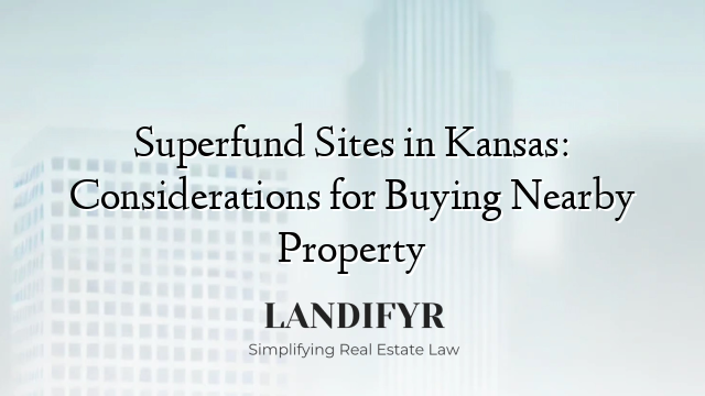 Superfund Sites in Kansas: Considerations for Buying Nearby Property