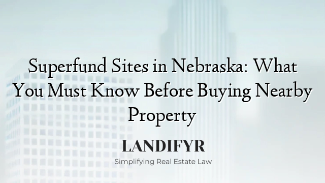 Superfund Sites in Nebraska: What You Must Know Before Buying Nearby Property