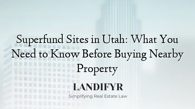 Superfund Sites in Utah: What You Need to Know Before Buying Nearby Property
