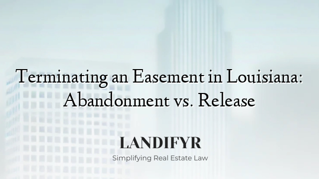 Terminating an Easement in Louisiana: Abandonment vs. Release