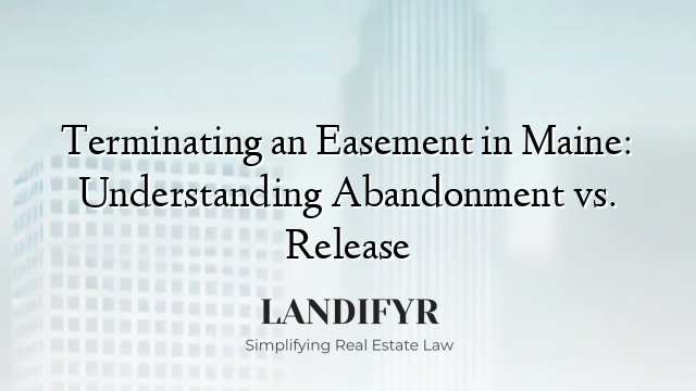Terminating an Easement in Maine: Understanding Abandonment vs. Release