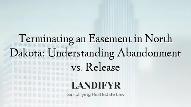 Terminating an Easement in North Dakota: Understanding Abandonment vs. Release