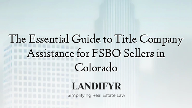 The Essential Guide to Title Company Assistance for FSBO Sellers in Colorado