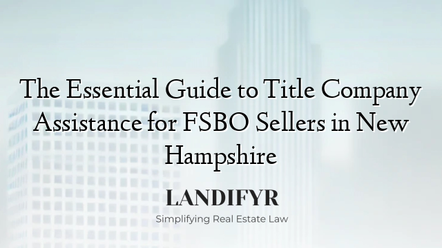 The Essential Guide to Title Company Assistance for FSBO Sellers in New Hampshire