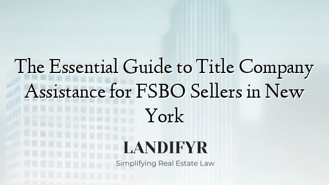 The Essential Guide to Title Company Assistance for FSBO Sellers in New York
