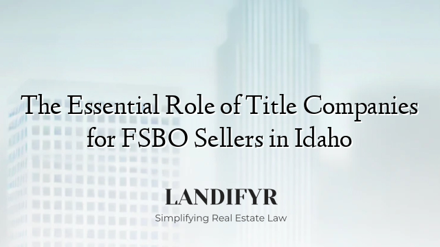 The Essential Role of Title Companies for FSBO Sellers in Idaho