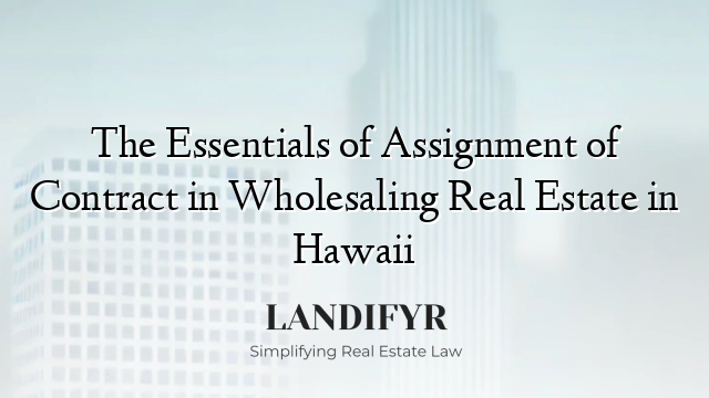 The Essentials of Assignment of Contract in Wholesaling Real Estate in Hawaii