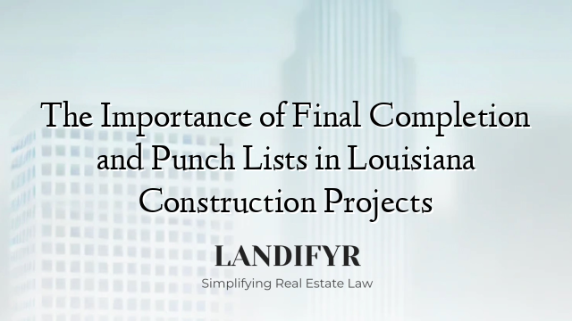 The Importance of Final Completion and Punch Lists in Louisiana Construction Projects