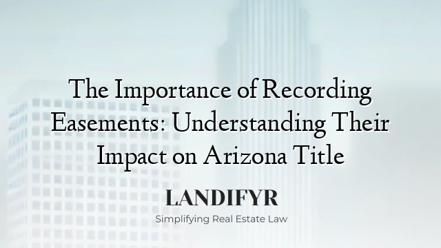 The Importance of Recording Easements: Understanding Their Impact on Arizona Title