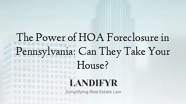 The Power of HOA Foreclosure in Pennsylvania: Can They Take Your House?