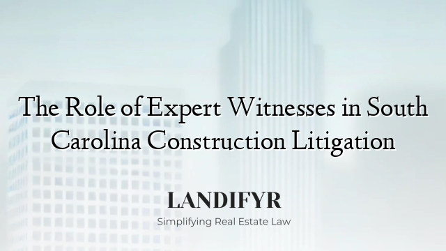 The Role of Expert Witnesses in South Carolina Construction Litigation