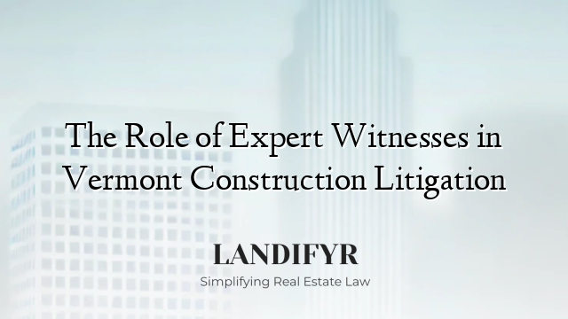 The Role of Expert Witnesses in Vermont Construction Litigation