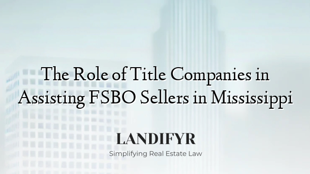 The Role of Title Companies in Assisting FSBO Sellers in Mississippi