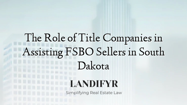 The Role of Title Companies in Assisting FSBO Sellers in South Dakota