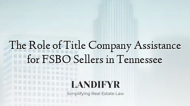 The Role of Title Company Assistance for FSBO Sellers in Tennessee