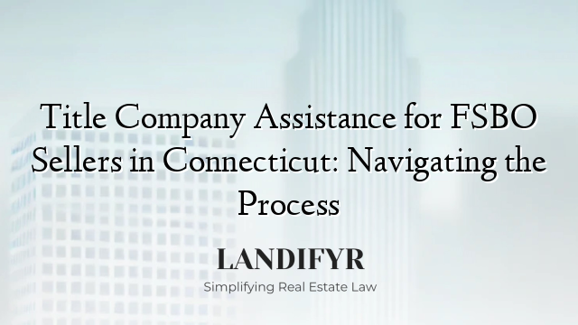 Title Company Assistance for FSBO Sellers in Connecticut: Navigating the Process