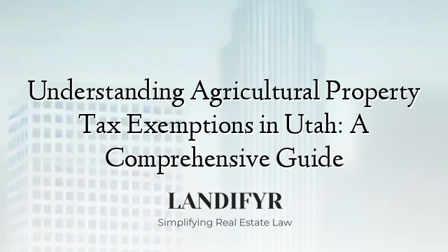 Understanding Agricultural Property Tax Exemptions in Utah: A Comprehensive Guide
