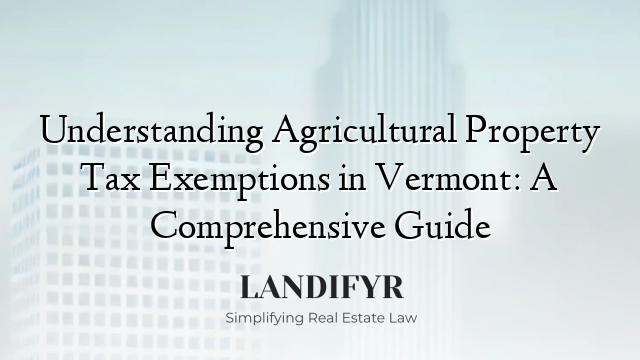 Understanding Agricultural Property Tax Exemptions in Vermont: A Comprehensive Guide