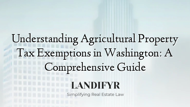 Understanding Agricultural Property Tax Exemptions in Washington: A Comprehensive Guide