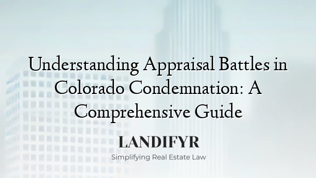 Understanding Appraisal Battles in Colorado Condemnation: A Comprehensive Guide