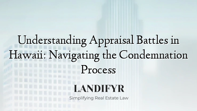 Understanding Appraisal Battles in Hawaii: Navigating the Condemnation Process