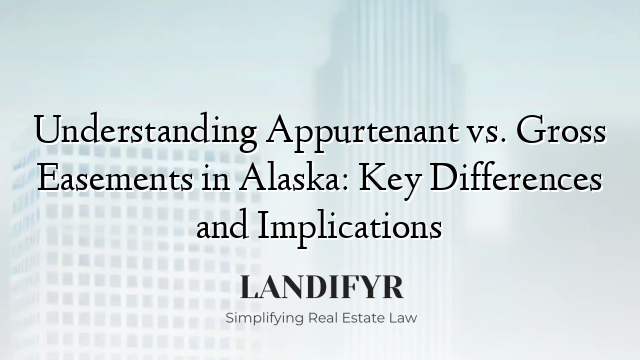 Understanding Appurtenant vs. Gross Easements in Alaska: Key Differences and Implications