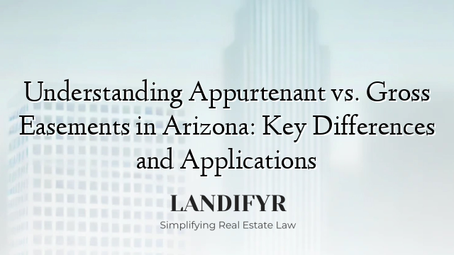 Understanding Appurtenant vs. Gross Easements in Arizona: Key Differences and Applications