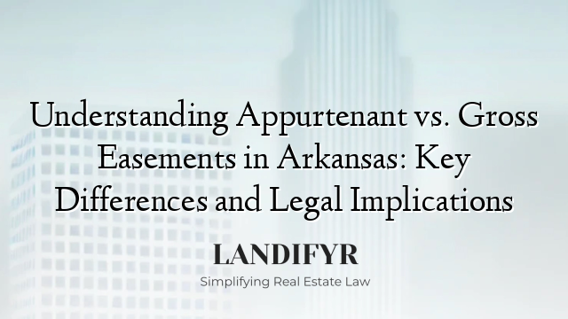 Understanding Appurtenant vs. Gross Easements in Arkansas: Key Differences and Legal Implications