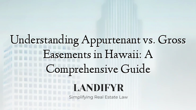 Understanding Appurtenant vs. Gross Easements in Hawaii: A Comprehensive Guide