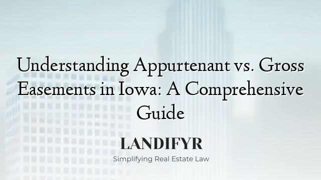 Understanding Appurtenant vs. Gross Easements in Iowa: A Comprehensive Guide