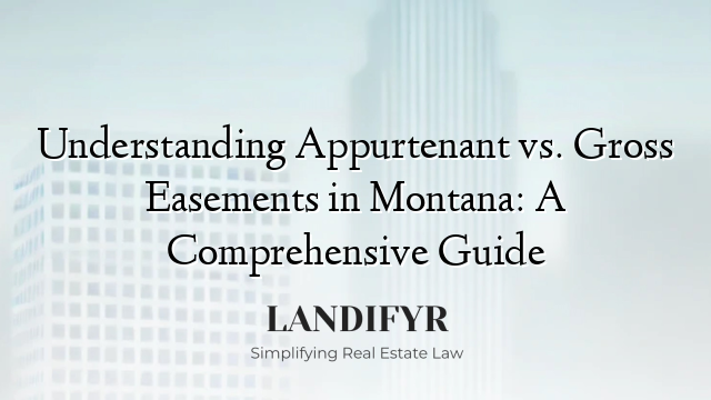 Understanding Appurtenant vs. Gross Easements in Montana: A Comprehensive Guide