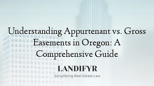Understanding Appurtenant vs. Gross Easements in Oregon: A Comprehensive Guide