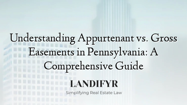Understanding Appurtenant vs. Gross Easements in Pennsylvania: A Comprehensive Guide